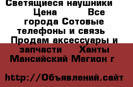 Светящиеся наушники LED › Цена ­ 990 - Все города Сотовые телефоны и связь » Продам аксессуары и запчасти   . Ханты-Мансийский,Мегион г.